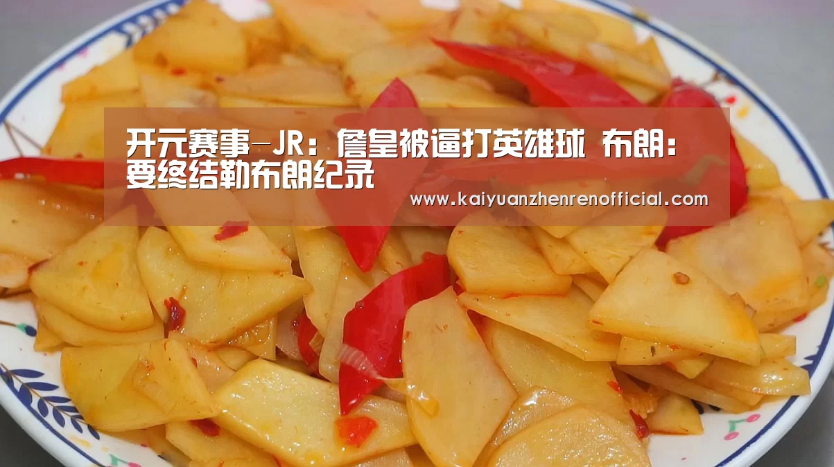 开元赛事-JR:詹皇被逼打英雄球 布朗:要终结勒布朗纪录(图1) 开元赛事