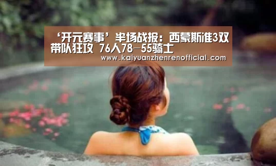 ‘开元赛事’半场战报:西蒙斯准3双带队狂